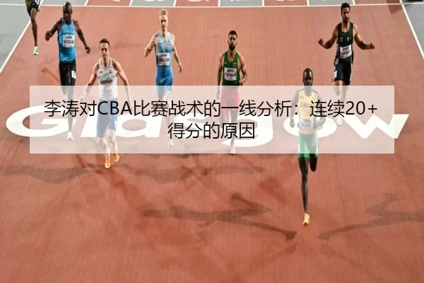 李涛对CBA比赛战术的一线分析：连续20+得分的原因