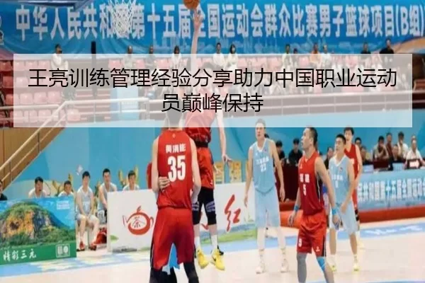 王亮训练管理经验分享助力中国职业运动员巅峰保持