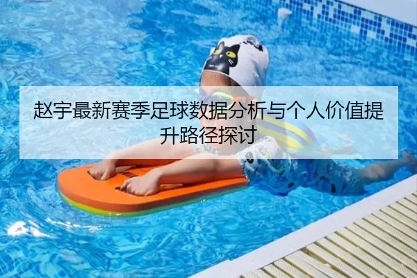 赵宇最新赛季足球数据分析与个人价值提升路径探讨